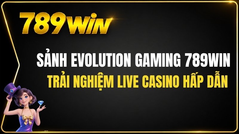 Sảnh Evolution Gaming 789WIN – Trải Nghiệm Live Casino Hấp Dẫn